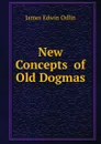 New Concepts of Old Dogmas - James Edwin Odlin