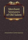 Merchant Venturers of Old Salem - Peabody Robert E. (Robert Ephraim)