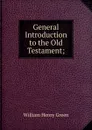 General Introduction to the Old Testament; - William Henry Green