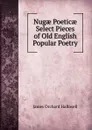 Nugae Poeticae Select Pieces of Old English Popular Poetry - James Orchard Halliwell