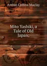 Mito Yashiki, a Tale of Old Japan; - Arthur Collins Maclay