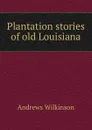 Plantation stories of old Louisiana - Andrews Wilkinson