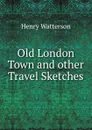 Old London Town and other Travel Sketches - Henry Watterson