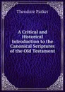 A Critical and Historical Introduction to the Canonical Scriptures of the Old Testament - Theodore Parker