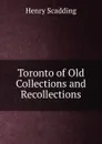 Toronto of Old Collections and Recollections - Henry Scadding