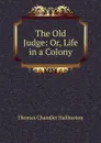 The Old Judge: Or, Life in a Colony - Haliburton Thomas Chandler