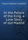 In the Palace of the King, a Love Story of old Madrid - F. Marion Crawford