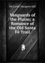 Vanguards of the Plains; a Romance of the Old Santa Fe Trail - McCarter Margaret Hill