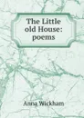 The Little old House: poems - Anna Wickham