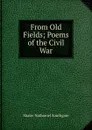 From Old Fields; Poems of the Civil War - Nathaniel Southgate Shaler