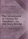 The Adventures of Ulysses the Wanderer: An Old Story Retold. - Cyril Arthur Edward Ranger Gull