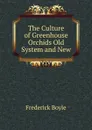 The Culture of Greenhouse Orchids Old System and New - Frederick Boyle