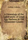 A Genealogy of the LakeFamily of Great Egg Harbour in Old Gloucester County - Arthur Adams