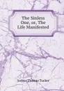 The Sinless One, or, The Life Manifested - Joshua Thomas Tucker