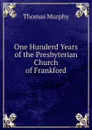 One Hunderd Years of the Presbyterian Church of Frankford - Thomas Murphy