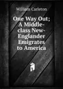 One Way Out; A Middle-class New-Englander Emigrates to America - William Carleton