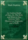 An Outline Study of Man; Or, The Body and Mind in One System: With Illustrative Diagrams, and a Meth - Mark Hopkins
