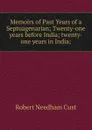 Memoirs of Past Years of a Septuagenarian; Twenty-one years before India; twenty-one years in India; - Cust Robert Needham