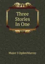 Three Stories In One - Major J OgdenMurray