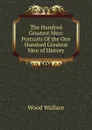 The Hundred Greatest Men: Portraits Of the One Hundred Greatest Men of History - Wood Wallace