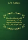 The One Hundredth Anniversary of the Organization of the Frist Chrch of Christ - S.W. Robbins