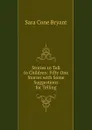 Stories to Tell to Children: Fifty One Stories with Some Suggestions for Telling - Sara Cone Bryant