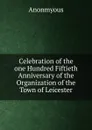 Celebration of the one Hundred Fiftieth Anniversary of the Organization of the Town of Leicester - Anonmyous