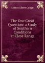 The One Great Question: a Study of Southern Conditions at Close Range - Sutton Elbert Griggs