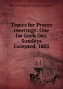 Topics for Prayer meetings: One for Each Day, Sundays Excepted, 1885 - Men's Christian Associations. Internatio