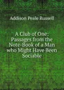 A Club of One: Passages from the Note-Book of a Man who Might Have Been Sociable - Addison Peale Russell