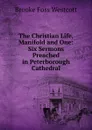 The Christian Life, Manifold and One: Six Sermons Preached in Peterborough Cathedral - Westcott Brooke Foss