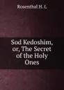 Sod Kedoshim, or, The Secret of the Holy Ones - Rosenthal H. L