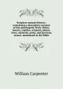 Scripture natural history; containing a descriptive account of the quadrupeds, birds, fishes, insects, reptiles, serpents, plants, trees, minerals, gems, and precious stones, mentioned in the Bible - William Carpenter