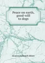 Peace on earth, good-will to dogs - Eleanor Hallowell Abbott