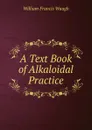 A Text Book of Alkaloidal Practice - William Francis Waugh