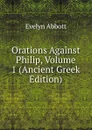 Orations Against Philip, Volume 1 (Ancient Greek Edition) - Evelyn Abbott