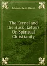 The Kernel and the Husk: Letters On Spiritual Christianity - Edwin Abbott