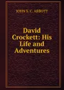 David Crockett: His Life and Adventures. - John S. C. Abbott