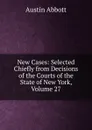 New Cases: Selected Chiefly from Decisions of the Courts of the State of New York, Volume 27 - Abbott Austin
