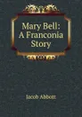 Mary Bell: A Franconia Story - Abbott Jacob