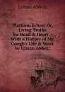 Platform Echos; Or, Living Truths for Head and Heart .: With a History of Mr. Gough's Life . Work by Lyman Abbott - Lyman Abbott