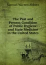 The Past and Present Condition of Public Hygiene and State Medicine in the United States - Samuel Warren Abbott