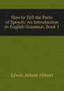 How to Tell the Parts of Speech: An Introduction to English Grammar, Book 1 - Edwin Abbott