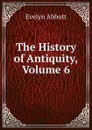 The History of Antiquity, Volume 6 - Evelyn Abbott