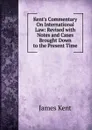 Kent.s Commentary On International Law: Revised with Notes and Cases Brought Down to the Present Time - Kent James