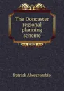 The Doncaster regional planning scheme - Patrick Abercrombie