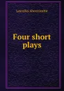 Four short plays - Lascelles Abercrombie