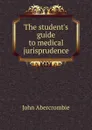 The student.s guide to medical jurisprudence - John Abercrombie