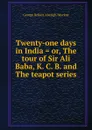 Twenty-one days in India . or, The tour of Sir Ali Baba, K. C. B. and The teapot series - George Robert Aberigh-Mackay