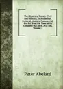 The History of France: Civil and Military, Ecclesiastical, Political, Literary, Commercial, .c. .c. from the Time of Its Conquest by Clovis, A.D. 486, Volume 1 - Peter Abelard